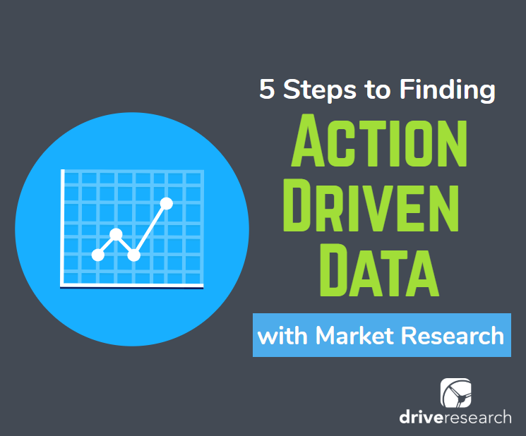 5 Steps to Finding Action Driven Data with Market Research