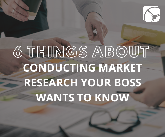 6 Things About Conducting Market Research Your Boss Wants to Know