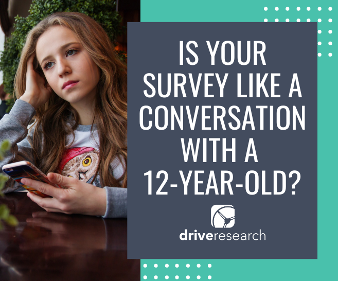 Is Your Online Survey Like a Dinner Conversation with your 12-Year-Old?
