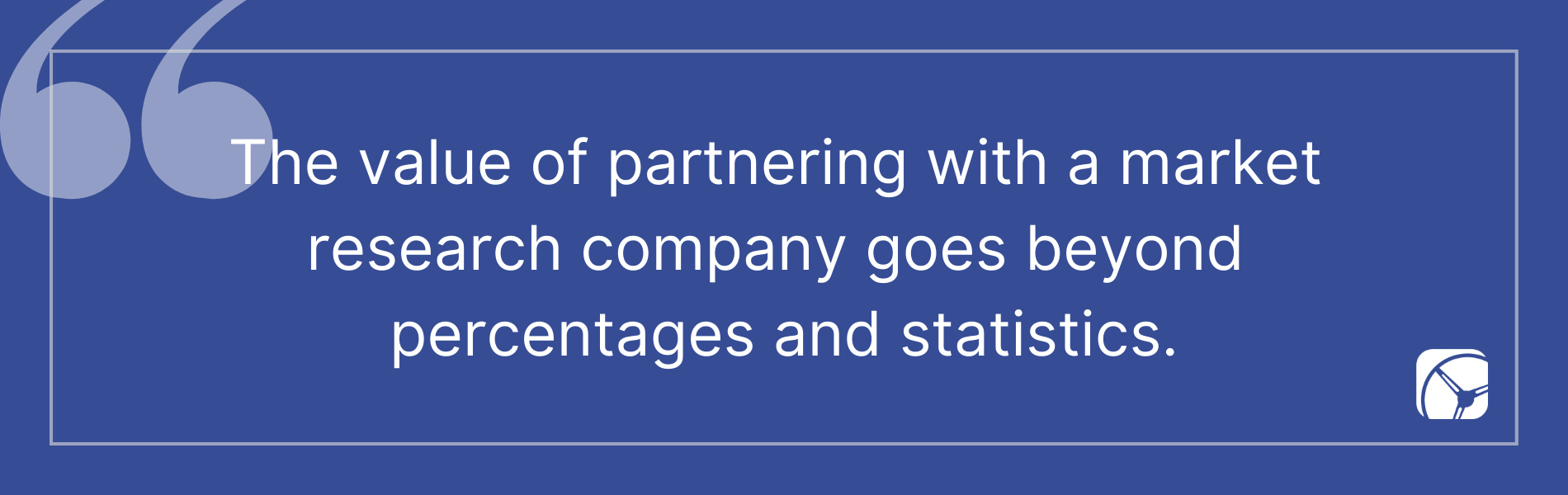 The value of partnering with a market  research company goes beyond  percentages and statistics.