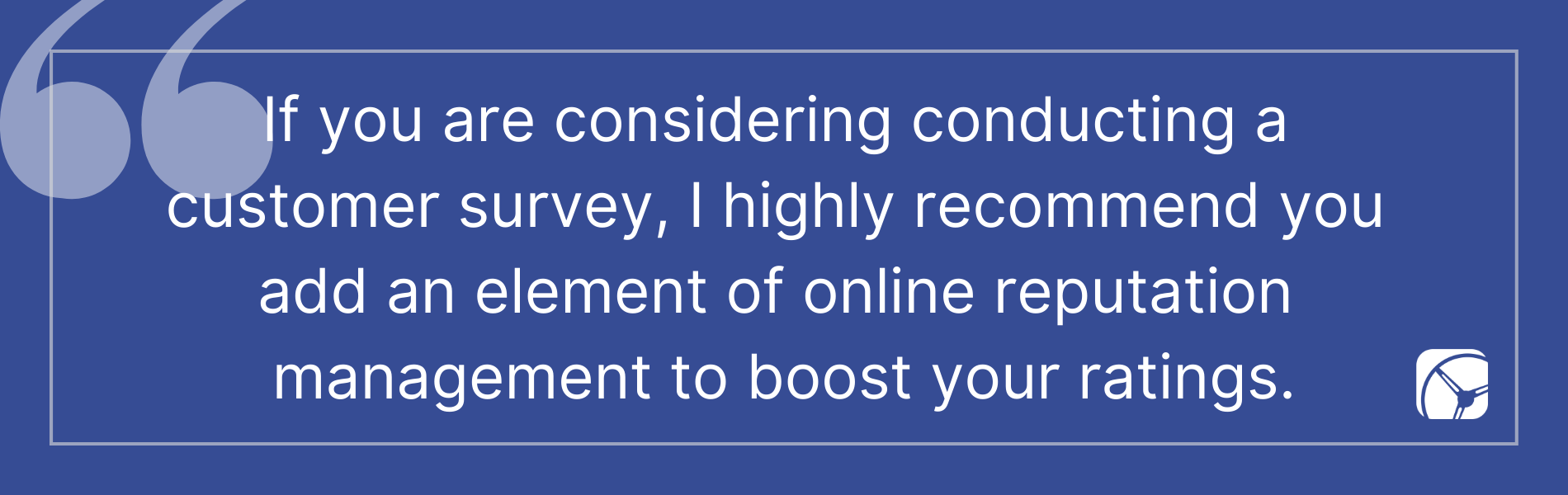 If you are considering conducting a customer survey, I highly recommend you add an element of online reputation management to boost your ratings.