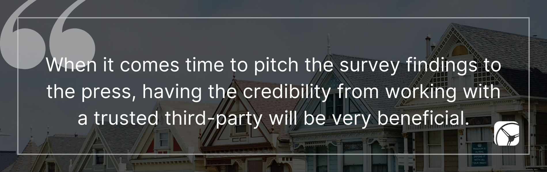 When it comes time to pitch the survey findings to the press, having the credibility from working with a trusted third-party will be very beneficial.