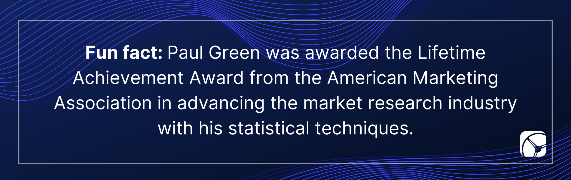 Fun fact: Paul Green was awarded the Lifetime Achievement Award from the American Marketing Association in advancing the market research industry with his statistical techniques.