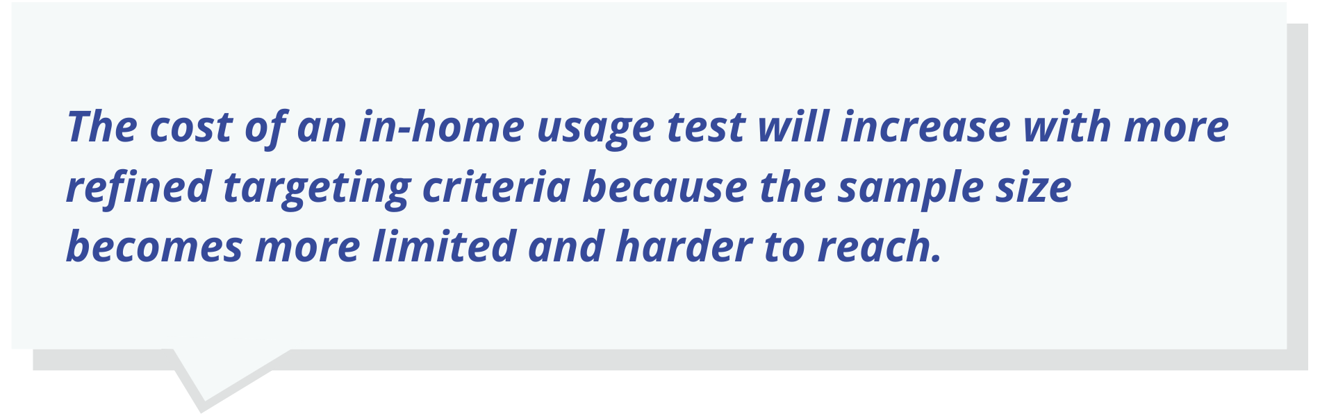 The cost of an in-home usage test will increase with more refined targeting criteria because the sample size becomes more limited and harder to reach.