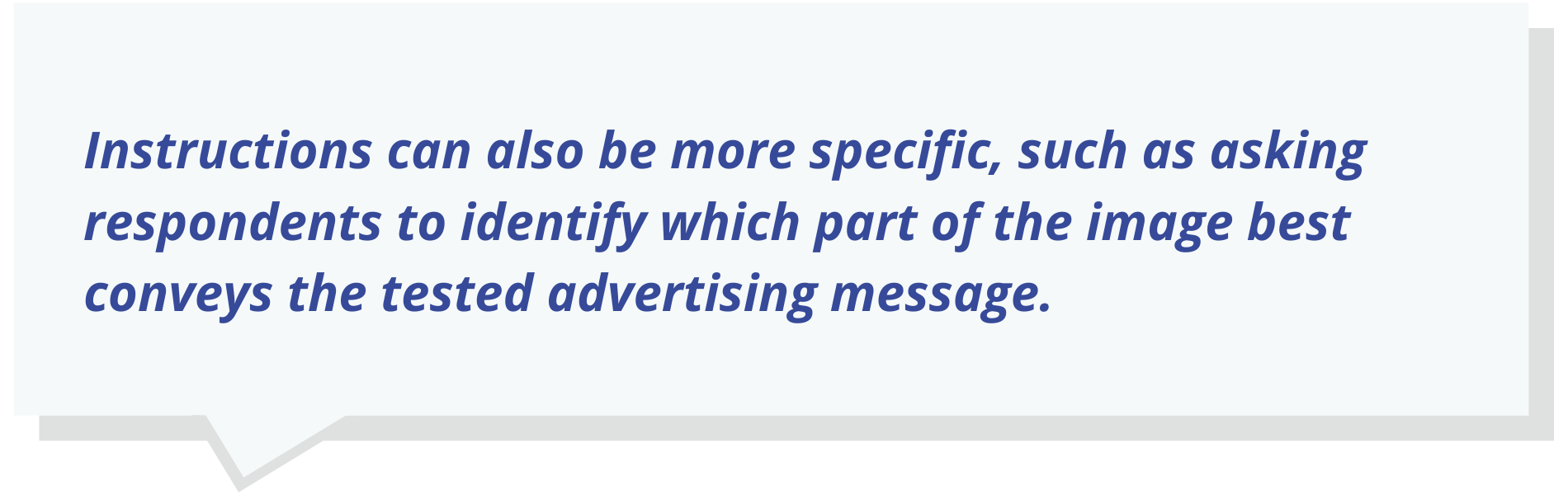 Instructions can also be more specific, such as asking respondents to identify which part of the image best conveys the tested advertising message.