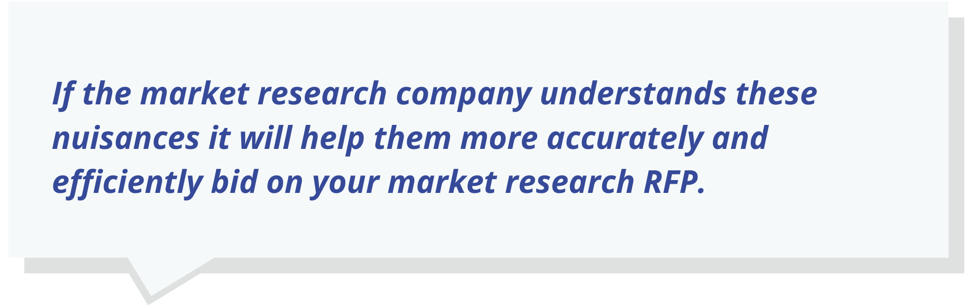 If the market research company understands these nuisances it will help them more accurately and efficiently bid on your market research RFP.